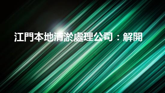 江門本地清淤處理公司：解開城市底層的秘密！